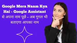 Google Mera Naam Kya Hai- गूगल मेरा नाम क्या है? पूरी जानकारी